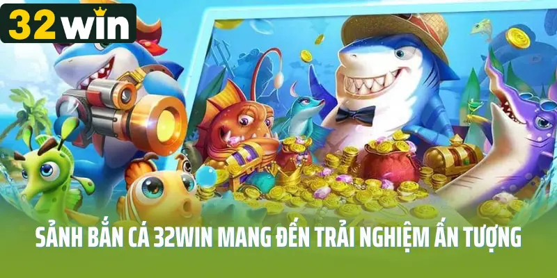 bắn cá 32win Giao diện và trải nghiệm ấn tượng cho người chơi